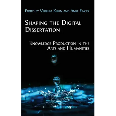 Shaping the Digital Dissertation: Knowledge Production in the Arts and Humanities