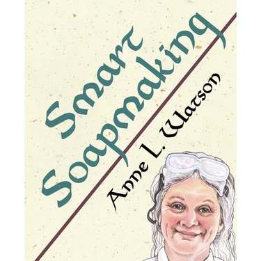 Smart Soapmaking: The Simple Guide to Making Soap Quickly, Safely, and Reliably, or How to Make Soap That's Perfect for You, Your Family, or Friends