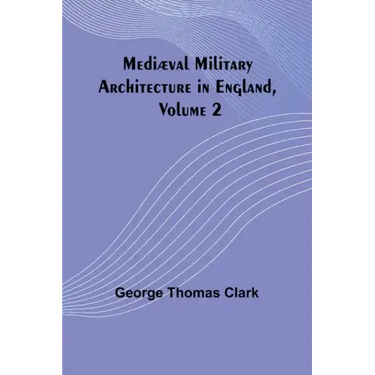 Mediæval Military Architecture in England, Volume 2