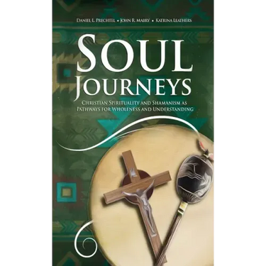 Soul Journeys: Christian Spirituality and Shamanism as Pathways for Wholeness and Understanding