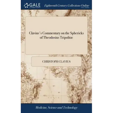 Clavius's Commentary on the Sphericks of Theodosius Tripolitæ: Or, Spherical Elements, Necessary in all Parts of Mathematicks, Wherein the Nature of t