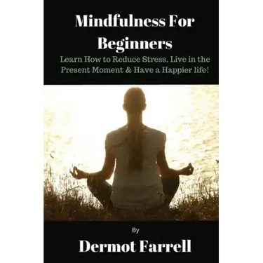 Mindfulness for Beginners: Learn How to Reduce Stress, Live in the Present Moment & Have a Happier Life!