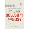 Calling BS On Busy: A Practical Guide to Ditching the Time Management Myth and Quickly Achieving Your Goals