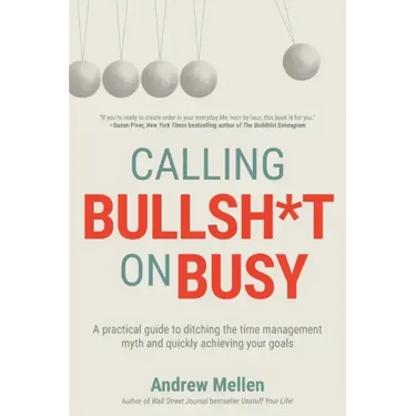 Calling BS On Busy: A Practical Guide to Ditching the Time Management Myth and Quickly Achieving Your Goals