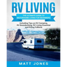 RV Living: The Ultimate Guide to Motorhome Living for Beginners Including Tips on RV Camping, RV Boondocking, RV Living Essentials and RVing Fulltime