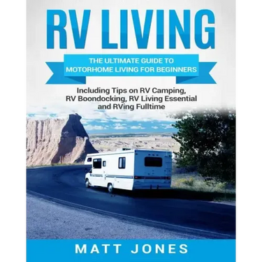 RV Living: The Ultimate Guide to Motorhome Living for Beginners Including Tips on RV Camping, RV Boondocking, RV Living Essentials and RVing Fulltime
