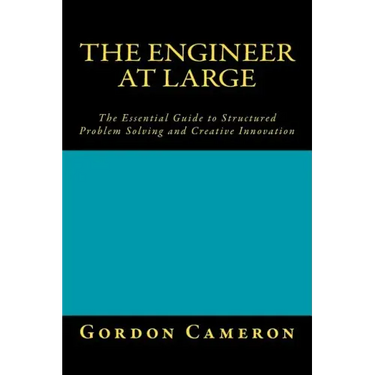 Engineer at Large: The Essential Guide to Structured Problem Solving and Creative Innovation