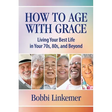 How to Age with Grace: Living Your Best Life in Your 70s, 80s, and Beyond