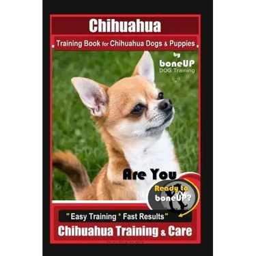 Chihuahua Training Book for Chihuahua Dogs & Puppies By BoneUP DOG Training,: Are You Ready to Bone Up? Easy Training * Fast Results, Chihuahua Traini