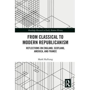 From Classical to Modern Republicanism: Reflections on England, Scotland, America, and France