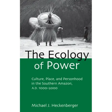 The Ecology of Power: Culture, Place and Personhood in the Southern Amazon, Ad 1000-2000