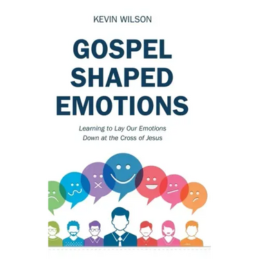 Gospel Shaped Emotions: Learning to Lay Our Emotions Down at the Cross of Jesus
