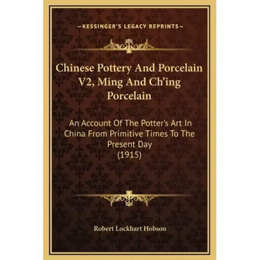 Chinese Pottery and Porcelain V2, Ming and Ch'ing Porcelain: An Account of the Potter's Art in China from Primitive Times to the Present Day (1915)