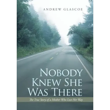 Nobody Knew She Was There: The True Story of a Mother Who Lost Her Way