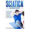 Sciatica Exercises: Simple Techniques, Stretching and Yoga Exercises to Find Relief From Back Pain and Sciatica. Ricover your Life Forever Without Dru