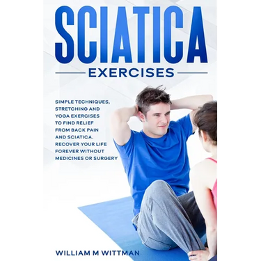 Sciatica Exercises: Simple Techniques, Stretching and Yoga Exercises to Find Relief From Back Pain and Sciatica. Ricover your Life Forever Without Dru
