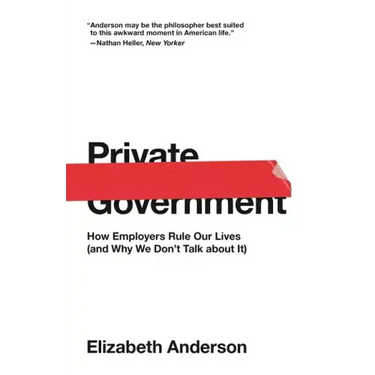 Private Government: How Employers Rule Our Lives (and Why We Don't Talk about It)