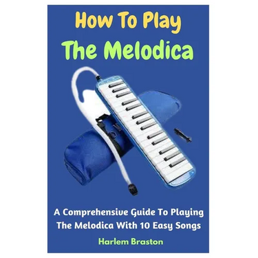 How To Play The Melodica: A Comprehensive Guide To Playing The Melodica With 10 Easy Songs