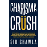 Charisma Crush: 3 Powerful Lessons for Increasing Your Social Magnetism, Influencing People and Using the Law of Attraction for Manife