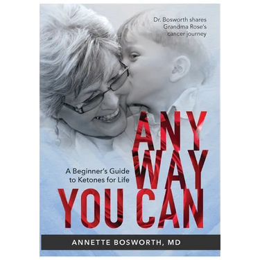 Anyway You Can: Doctor Bosworth Shares Her Mom's Cancer Journey: A BEGINNER'S GUIDE TO KETONES FOR LIFE