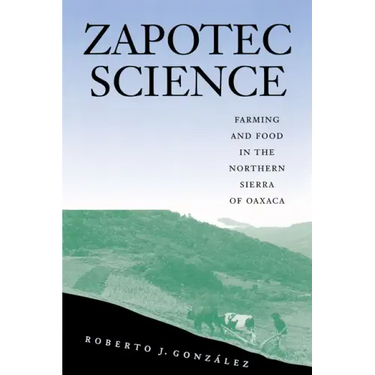 Zapotec Science: Farming and Food in the Northern Sierra of Oaxaca
