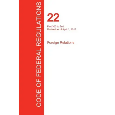 CFR 22, Part 300 to End, Foreign Relations, April 01, 2017 (Volume 2 of 2)