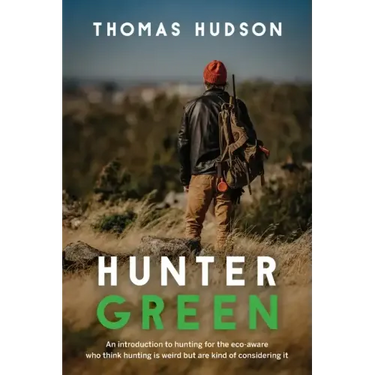 Hunter Green: An Introduction to Hunting for the Eco-Aware Who Think Hunting is Weird But Are Kind of Considering It
