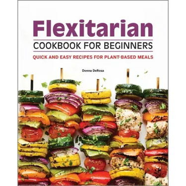 Flexitarian Cookbook for Beginners: Quick and Easy Recipes for Plant-Based Meals