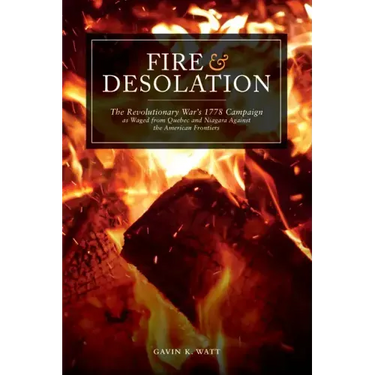 Fire and Desolation: The Revolutionary War's 1778 Campaign as Waged from Quebec and Niagara Against the American Frontiers