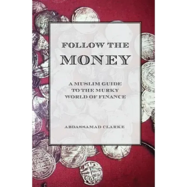 Follow the Money - A Muslim Guide to the Murky World of Finance