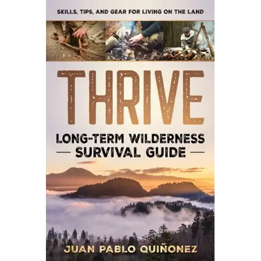 Thrive: Long-Term Wilderness Survival Guide; Skills, Tips, and Gear for Living on the Land