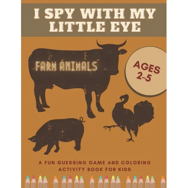 I Spy With My Little Eye Farm Animals A Fun Guessing Game and Coloring Activity Book for Kids Ages 2-5: Can You Find Them All?