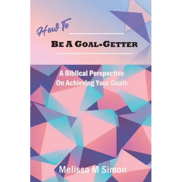 How To Be A Goal-Getter: A Biblical Perspective On Achieving Your Goals