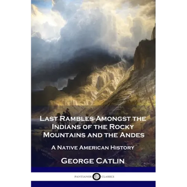Last Rambles Amongst the Indians of the Rocky Mountains and the Andes: A Native American History