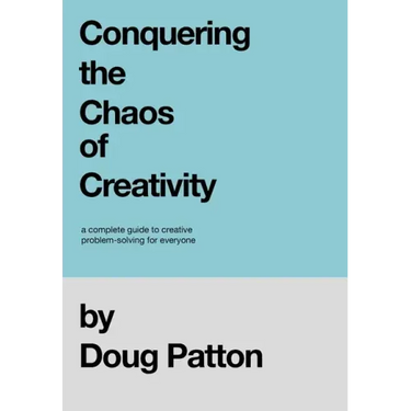 Conquering the Chaos of Creativity: A complete guide to creative problem-solving for everyone
