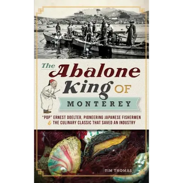 The Abalone King of Monterey: "Pop" Ernest Doelter, Pioneering Japanese Fishermen & the Culinary Classic That Saved an Industry