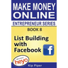 List Building with Facebook: Book 8 Make Money Online Entrepreneur Series