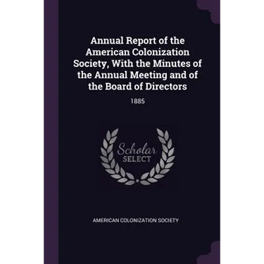 Annual Report of the American Colonization Society, With the Minutes of the Annual Meeting and of the Board of Directors: 1885