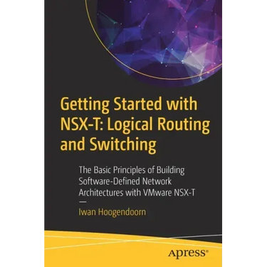 Getting Started with Nsx-T: Logical Routing and Switching: The Basic Principles of Building Software-Defined Network Architectures with Vmware Nsx-T