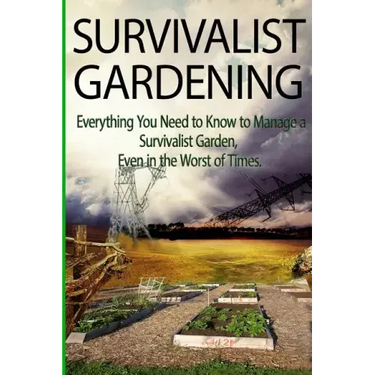 Survivalist Gardening: Everything You Need to Know to Manage a Survivalist Garden Even in The Worst of Times