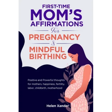 First-time mom's affirmations for pregnancy and mindful birthing: Positive and Powerful thoughts for mothers, happiness, fertility, labor, childbirth,