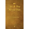 The Seven Day Mental Diet: How to Change Your Life in a Week