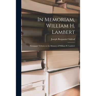 In Memoriam, William H. Lambert: Newspaper Tributes to the Memory of William H. Lambert