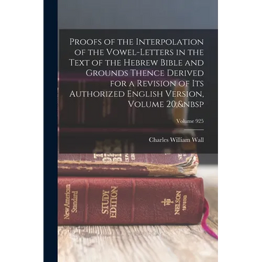 Proofs of the Interpolation of the Vowel-Letters in the Text of the Hebrew Bible and Grounds Thence Derived for a Revision of Its Authorized English V