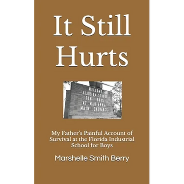 It Still Hurts: My Father's Painful Account of Survival at the Florida Industrial School for Boys