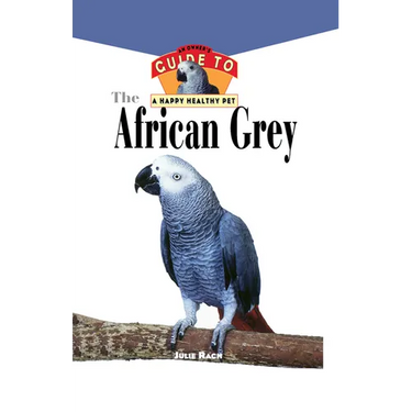The African Grey: An Owner's Guide to a Happy Healthy Pet