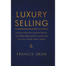 Luxury Selling: Lessons from the World of Luxury in Selling High Quality Goods and Services to High Value Clients