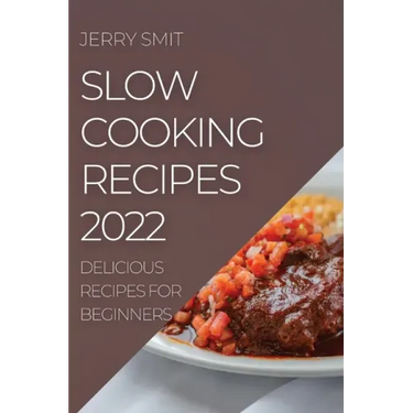 Slow Cooking Recipes 2022: Delicious Recipes for Beginners