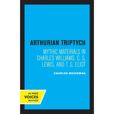 Arthurian Triptych: Mythic Materials in Charles Williams, C. S. Lewis, and T. S. Eliot