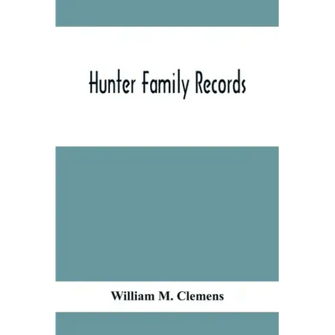 Hunter Family Records: An Account Of The First American Settlers And Colonial Families Of The Name Of Hunter, And Other Genealogical And Hist